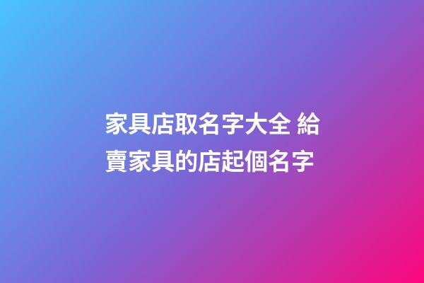家具店取名字大全 給賣家具的店起個名字-第1張-店鋪起名-玄機派